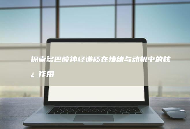 探索多巴胺：神经递质在情绪与动机中的核心作用