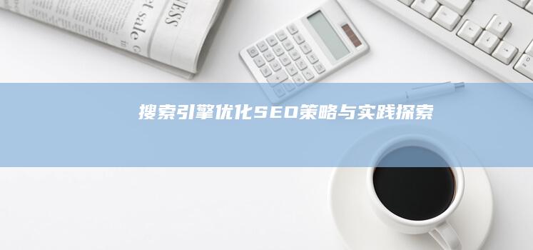 搜索引擎优化（SEO）策略与实践探索